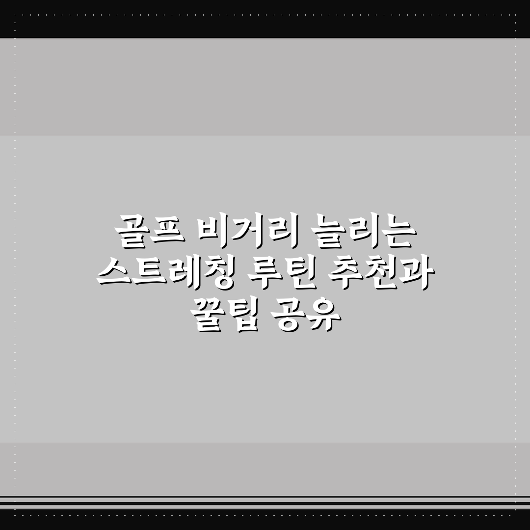 골프 비거리 늘리는 스트레칭 루틴 추천과 꿀팁 공유