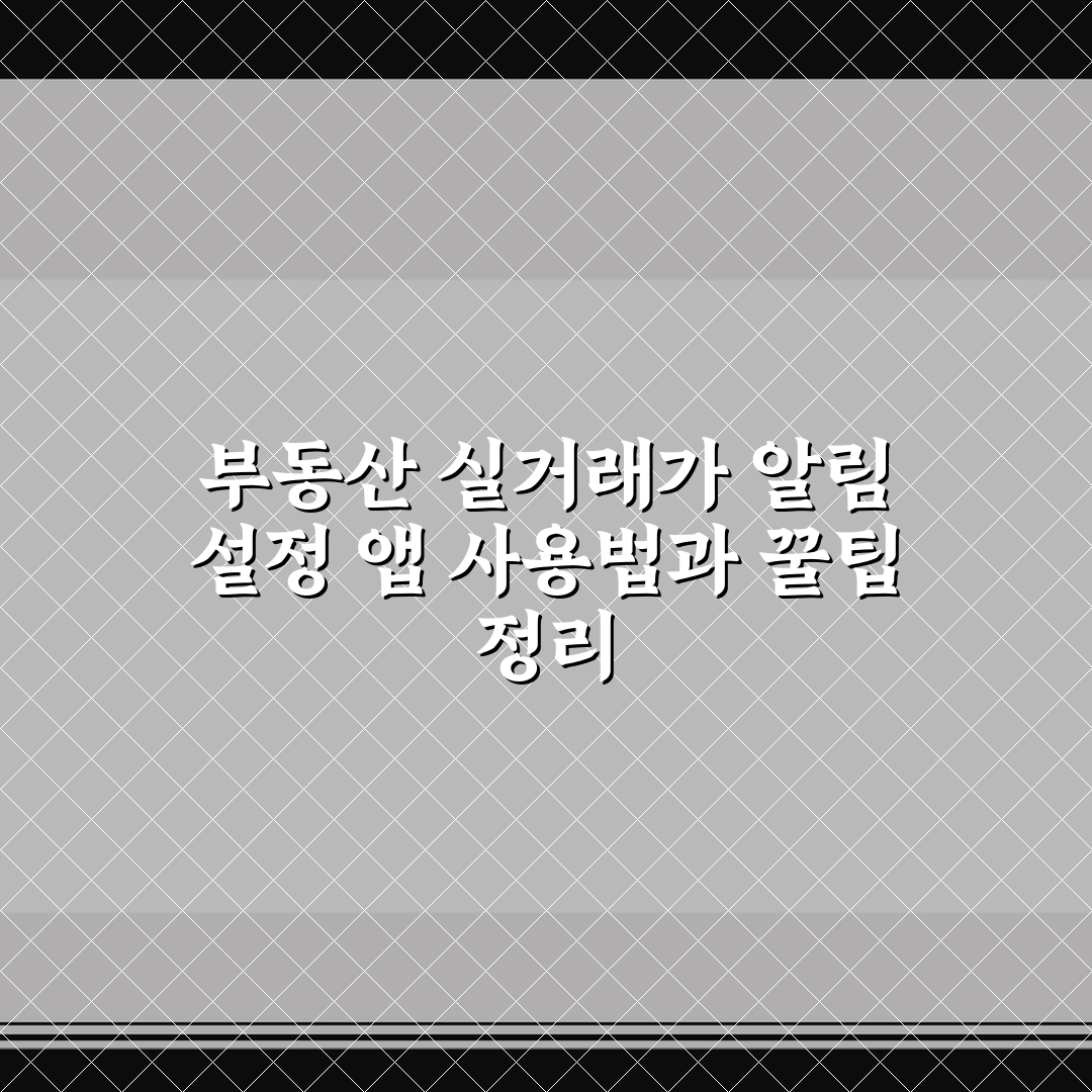 부동산 실거래가 알림 설정 앱 사용법과 꿀팁 정리