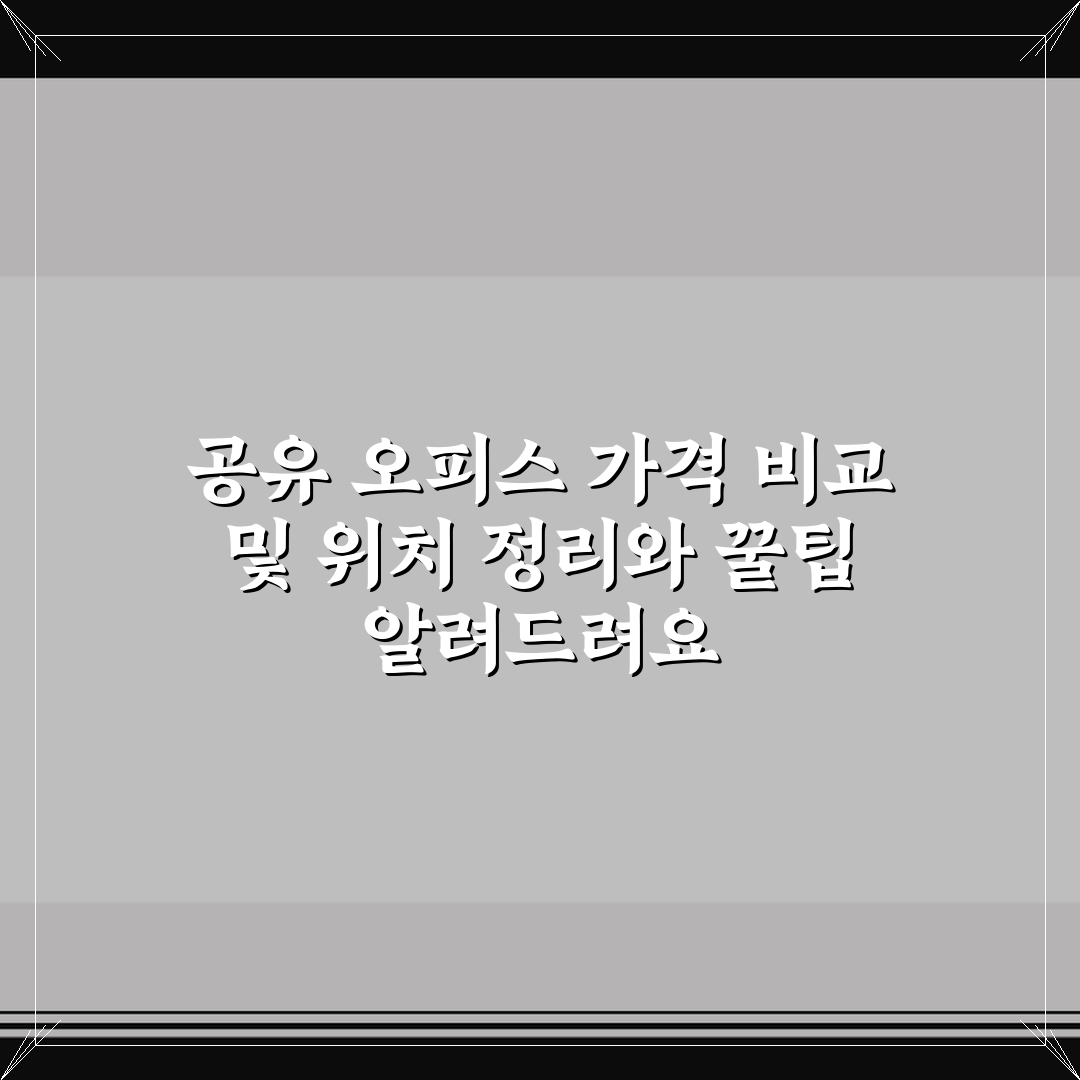 공유 오피스 가격 비교 및 위치 정리와 꿀팁 알려드려요
