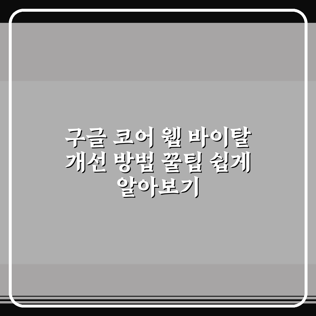 구글 코어 웹 바이탈 개선 방법 꿀팁 쉽게 알아보기