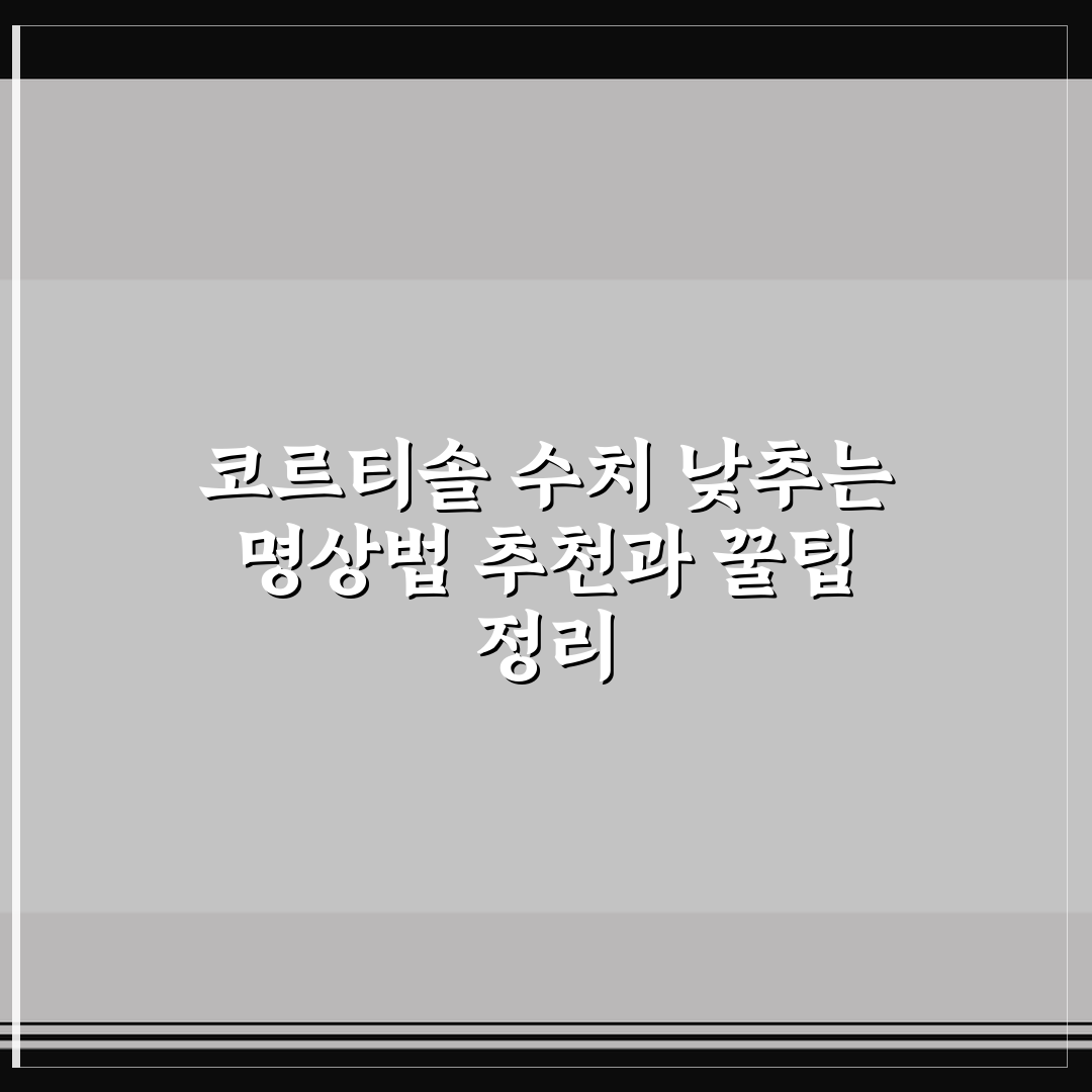 코르티솔 수치 낮추는 명상법 추천과 꿀팁 정리