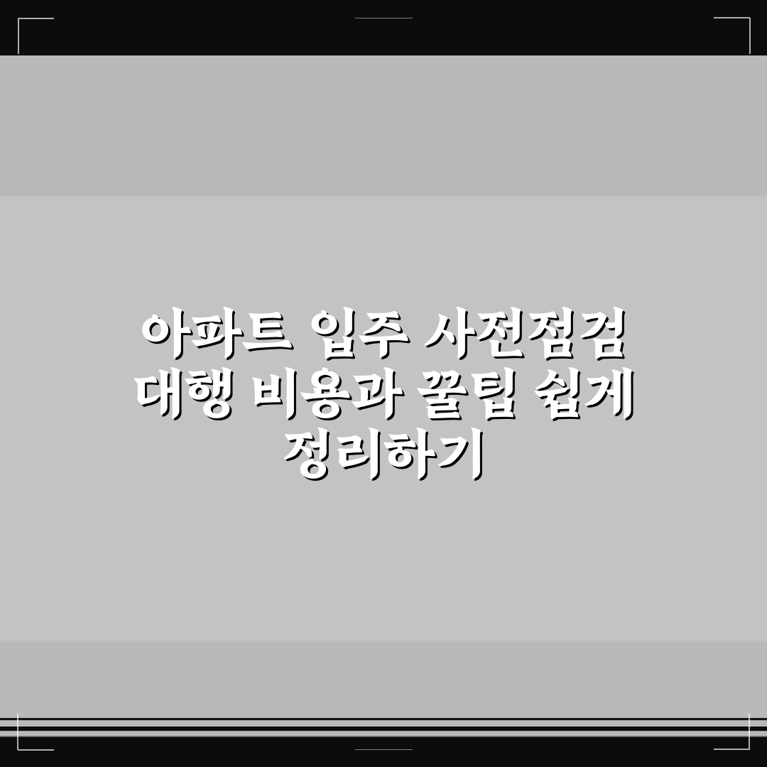 아파트 입주 사전점검 대행 비용과 꿀팁 쉽게 정리하기