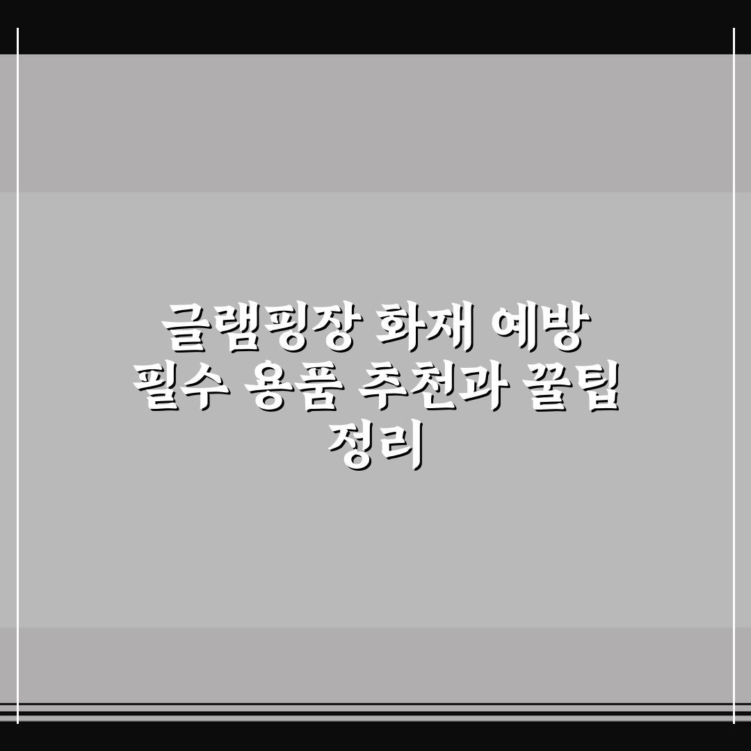 글램핑장 화재 예방 필수 용품 추천과 꿀팁 정리