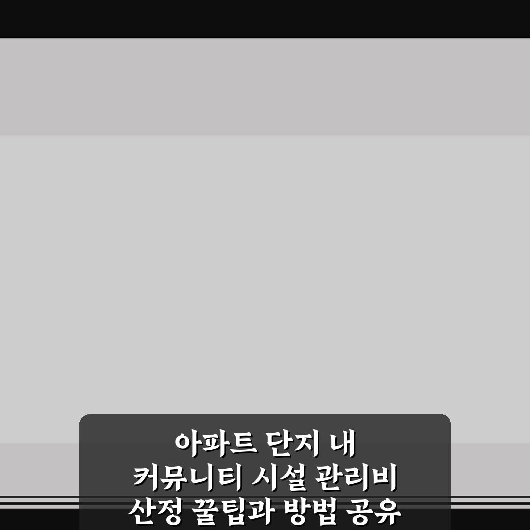 아파트 단지 내 커뮤니티 시설 관리비 산정 꿀팁과 방법 공유