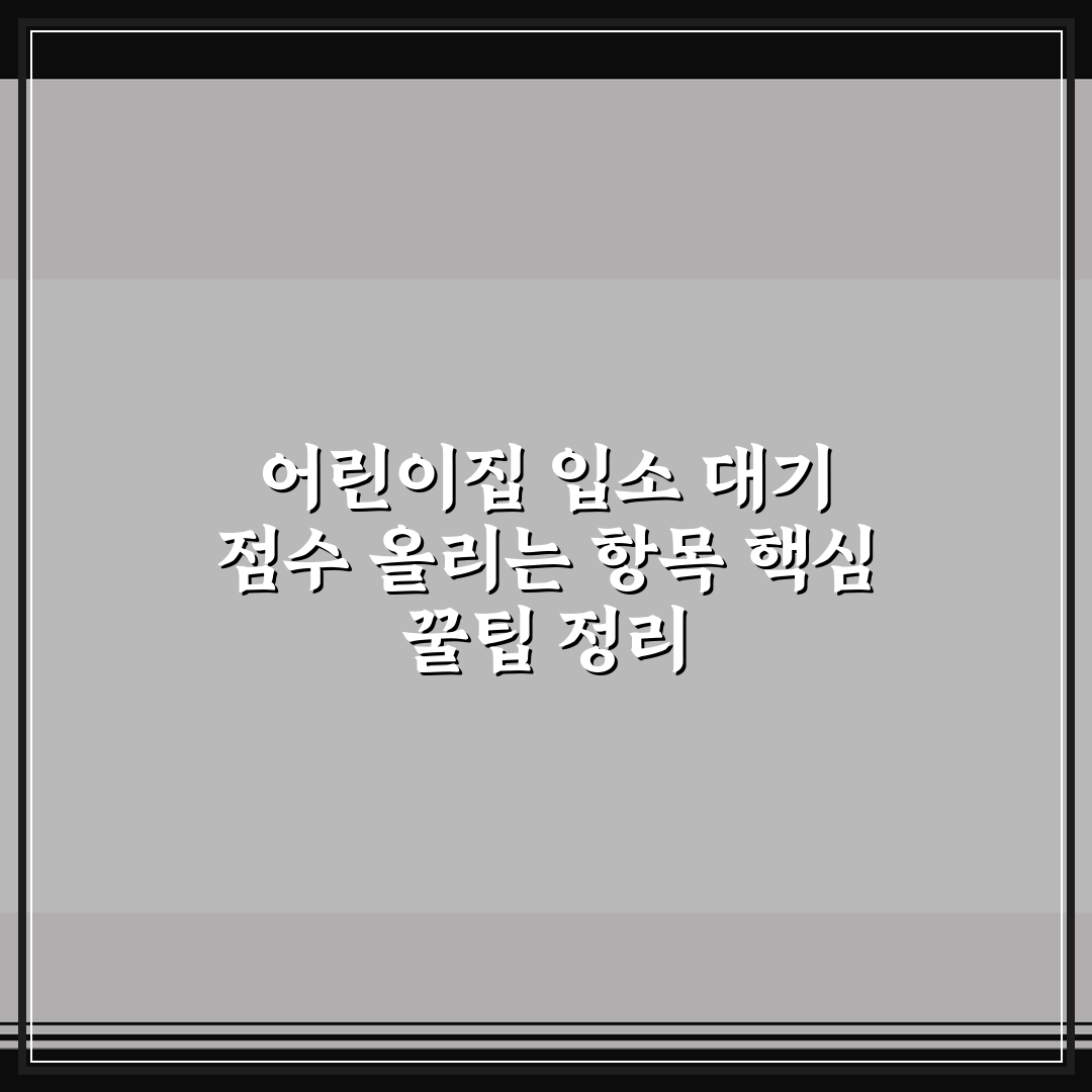 어린이집 입소 대기 점수 올리는 항목 핵심 꿀팁 정리