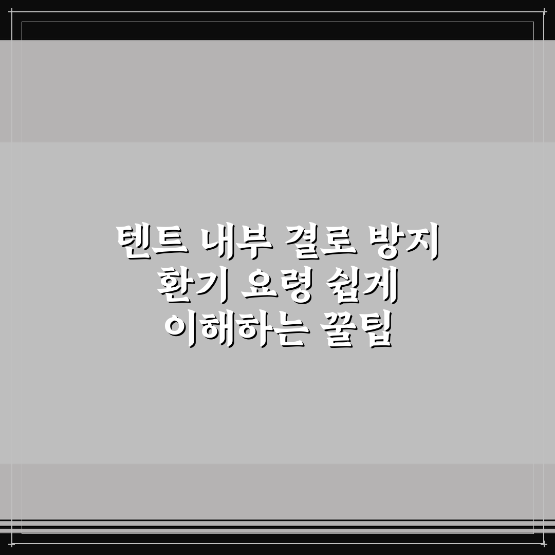 텐트 내부 결로 방지 환기 요령 쉽게 이해하는 꿀팁