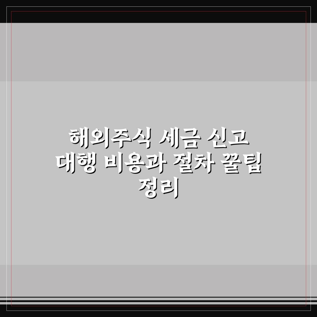 해외주식 세금 신고 대행 비용과 절차 꿀팁 정리