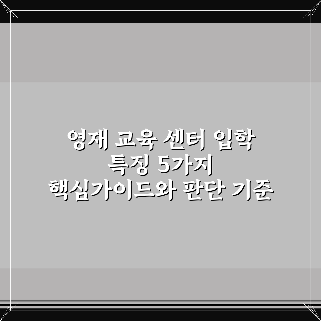 영재 교육 센터 입학 특징 5가지 핵심가이드와 판단 기준