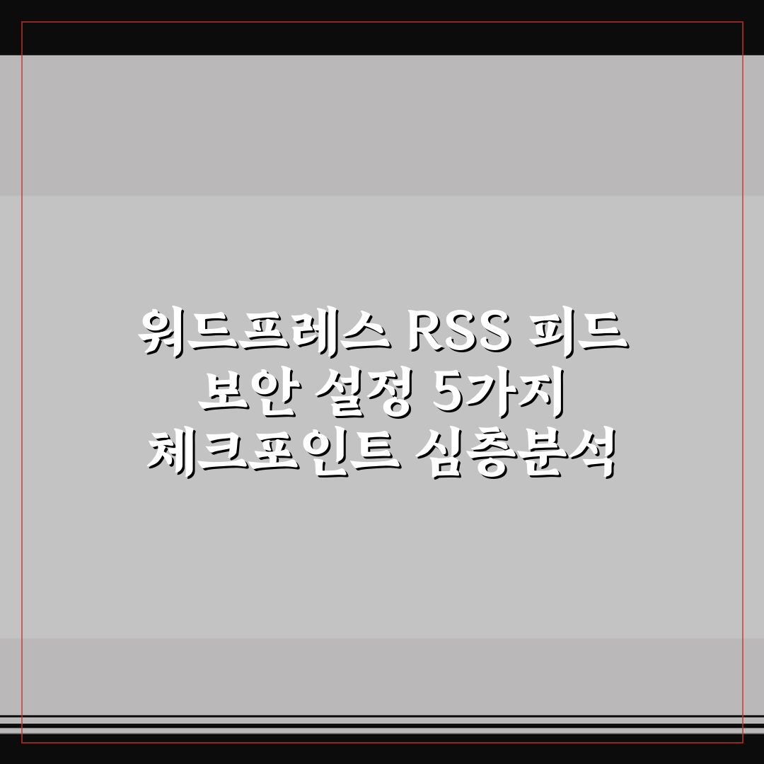 워드프레스 RSS 피드 보안 설정 5가지 체크포인트 심층분석