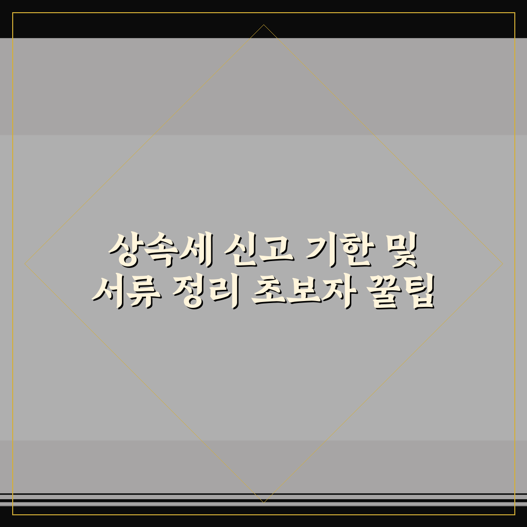 상속세 신고 기한 및 서류 정리 초보자 꿀팁