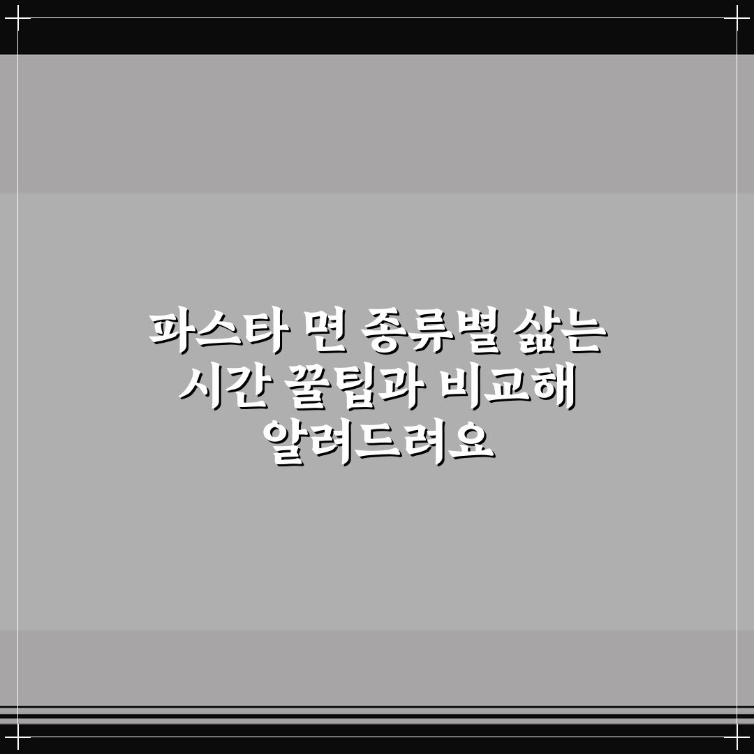 파스타 면 종류별 삶는 시간 꿀팁과 비교해 알려드려요