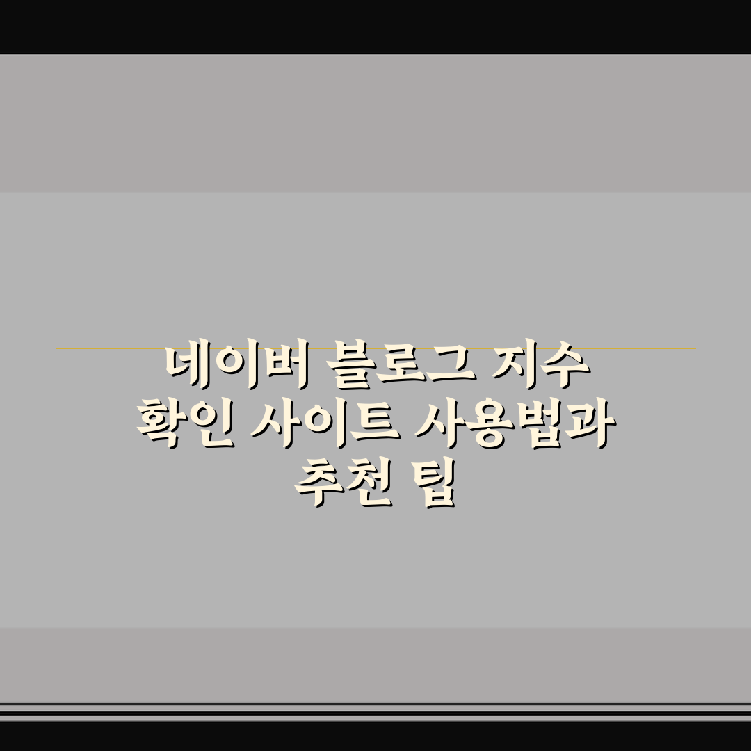 네이버 블로그 지수 확인 사이트 사용법과 추천 팁