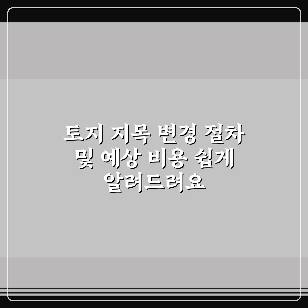 토지 지목 변경 절차 및 예상 비용 쉽게 알려드려요