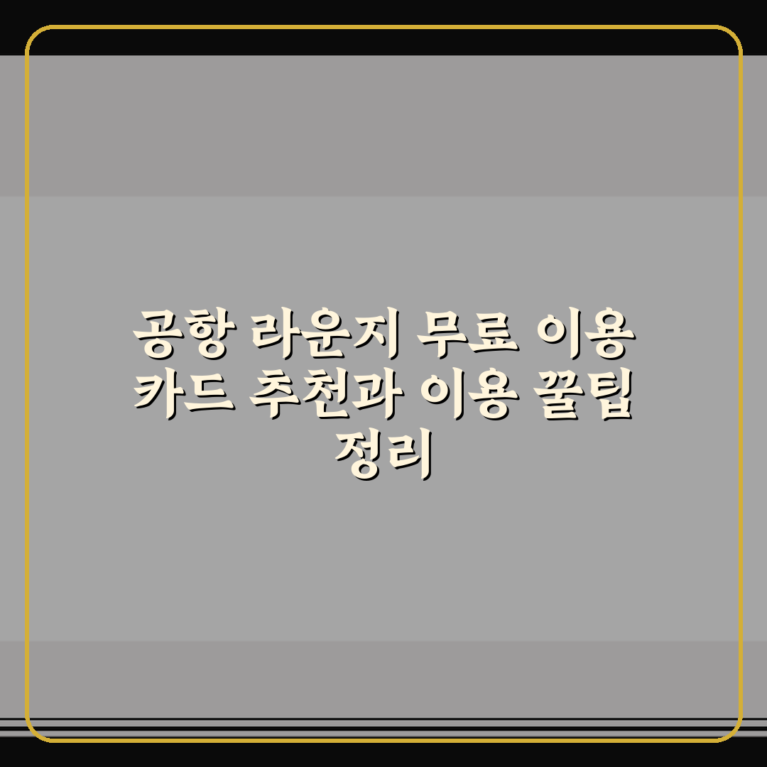 공항 라운지 무료 이용 카드 추천과 이용 꿀팁 정리