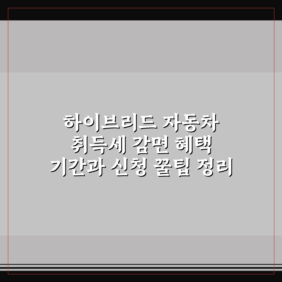 하이브리드 자동차 취득세 감면 혜택 기간과 신청 꿀팁 정리