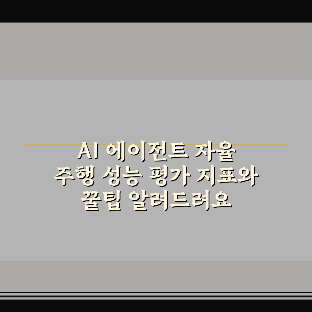 AI 에이전트 자율 주행 성능 평가 지표와 꿀팁 알려드려요