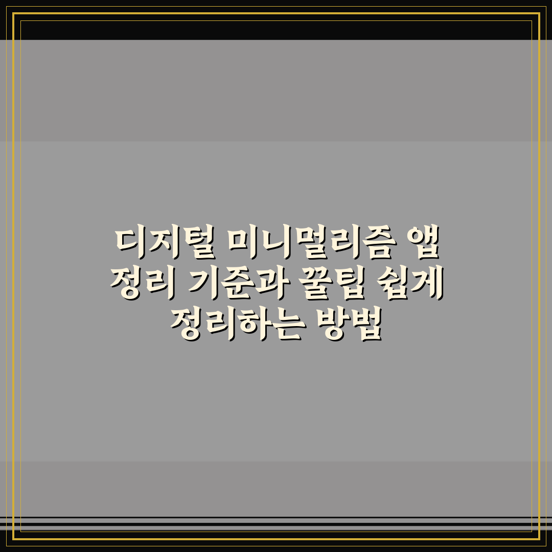 디지털 미니멀리즘 앱 정리 기준과 꿀팁 쉽게 정리하는 방법