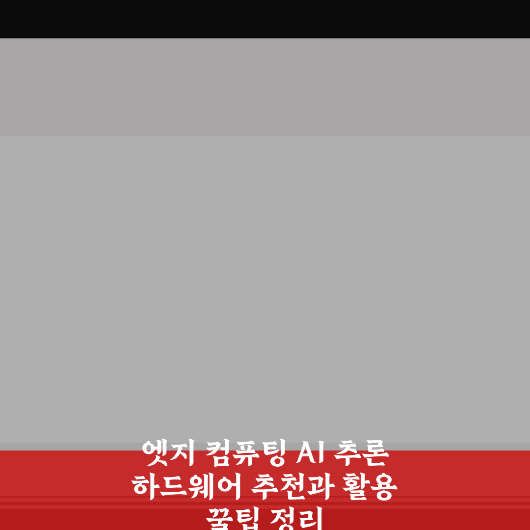 엣지 컴퓨팅 AI 추론 하드웨어 추천과 활용 꿀팁 정리