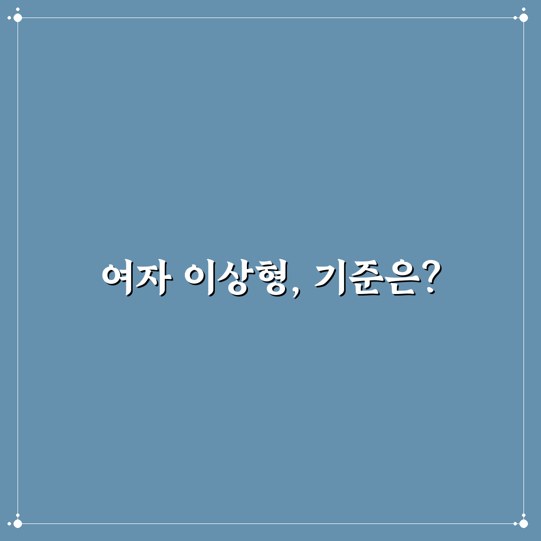 여자 이상형 월드컵 비교와 평가 기준 5가지 총정리