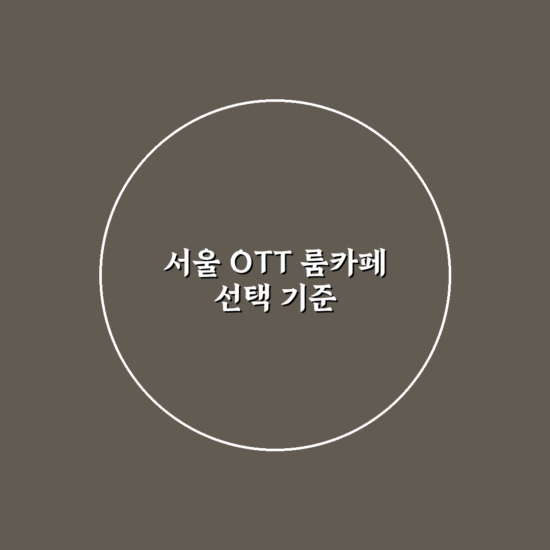 서울 ott 룸카페 선택을 위한 5가지 비교 기준 총정리