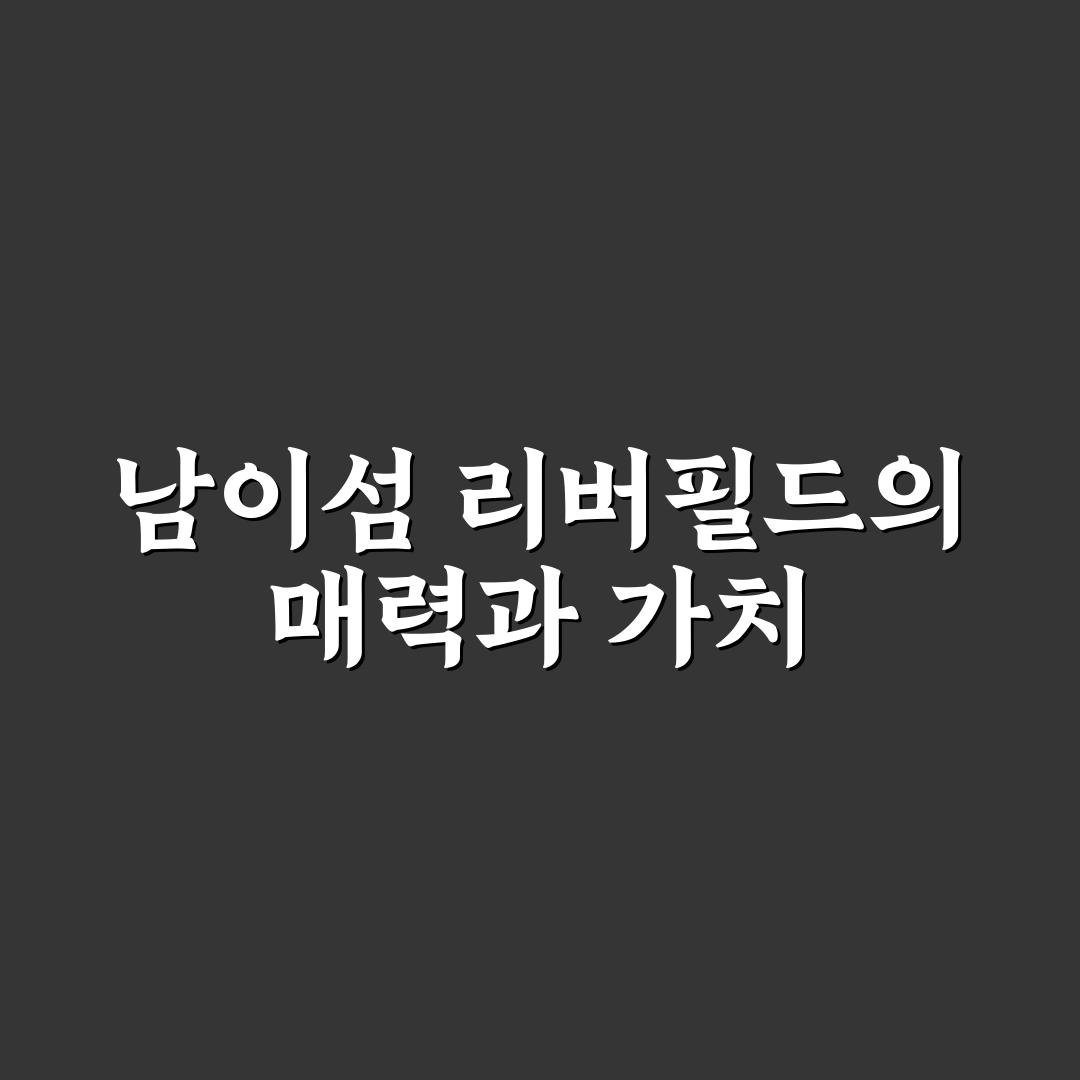 남이섬 리버필드 방문 꿀팁과 주요 정보 정리