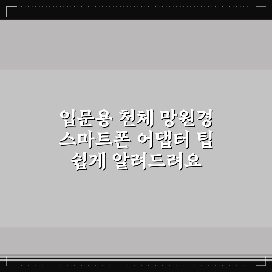 입문용 천체 망원경 스마트폰 어댑터 팁 쉽게 알려드려요