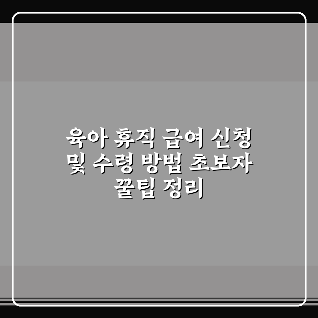 육아 휴직 급여 신청 및 수령 방법 초보자 꿀팁 정리