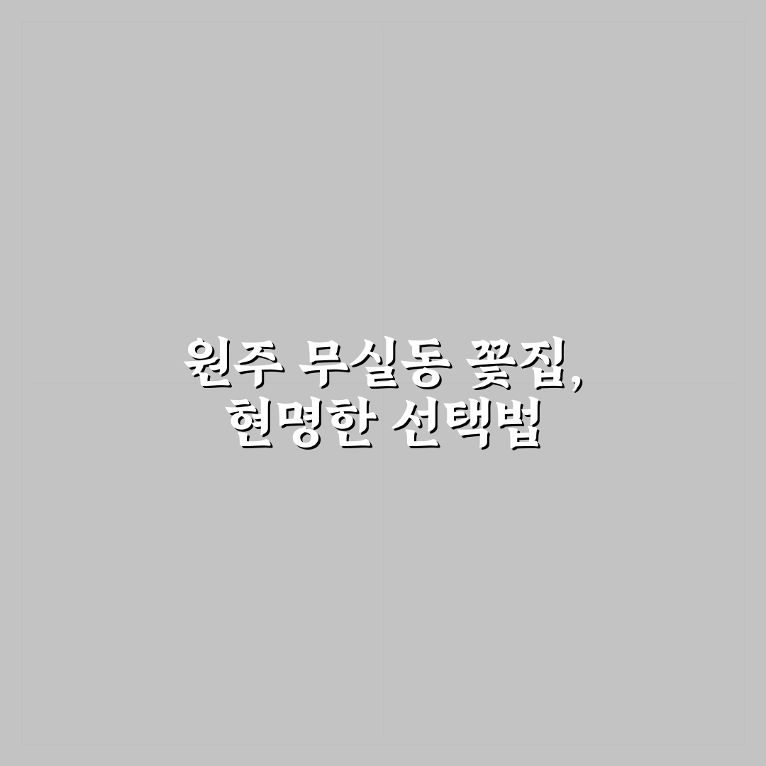 원주 무실동 꽃집 선택 기준과 5가지 체크포인트 분석
