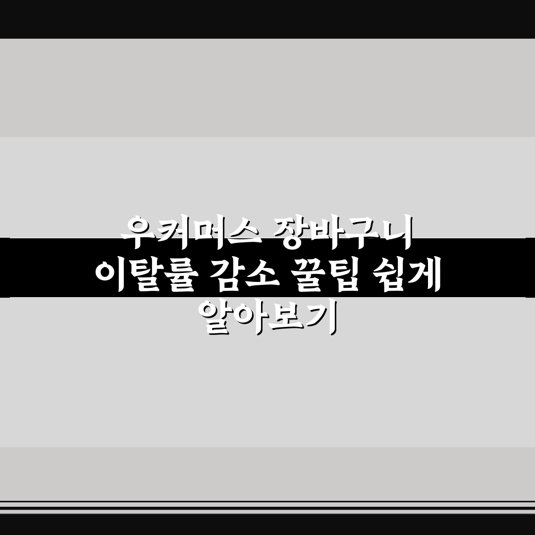 우커머스 장바구니 이탈률 감소 꿀팁 쉽게 알아보기