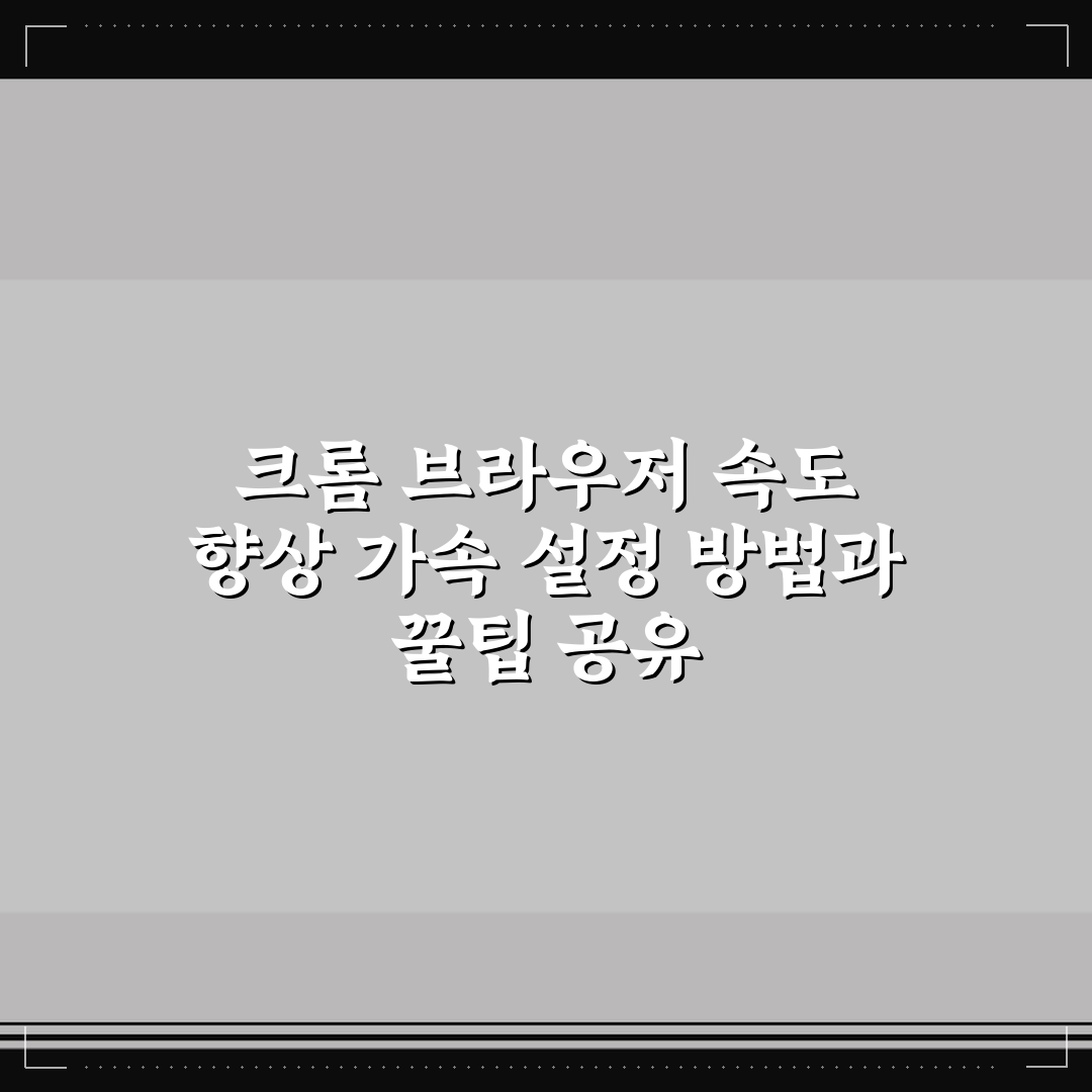 크롬 브라우저 속도 향상 가속 설정 방법과 꿀팁 공유