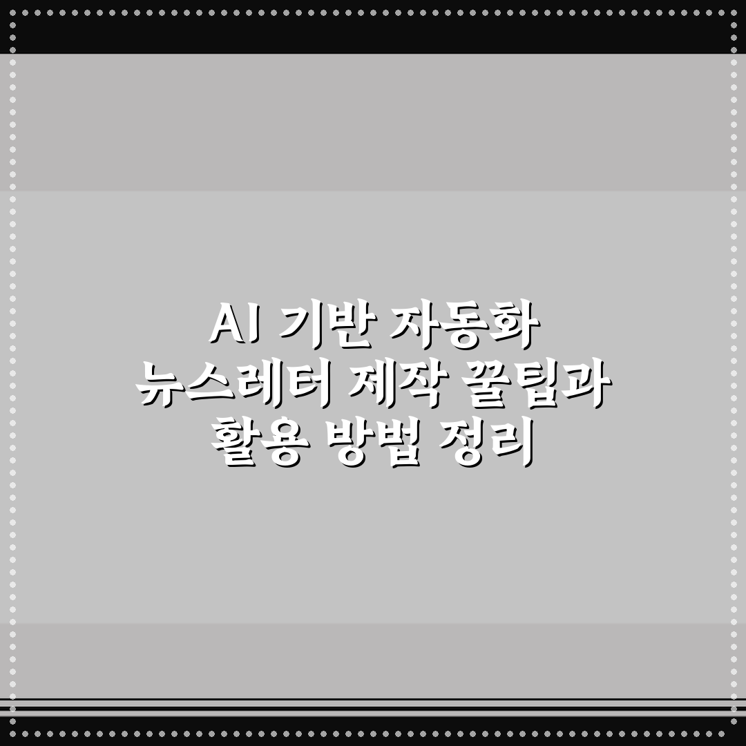 AI 기반 자동화 뉴스레터 제작 꿀팁과 활용 방법 정리
