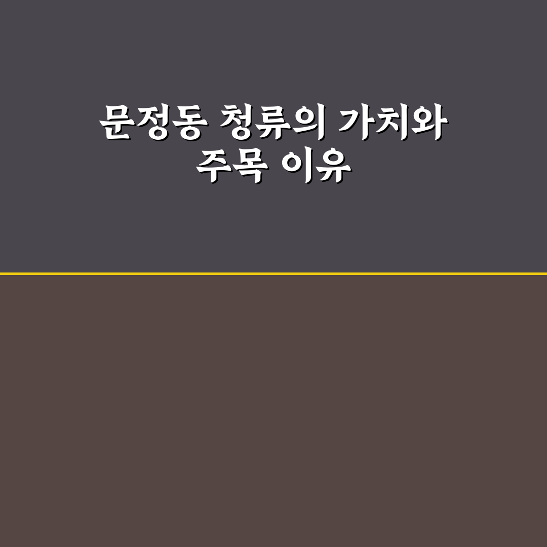 문정동 청류 입지와 시설 비교 분석 가이드