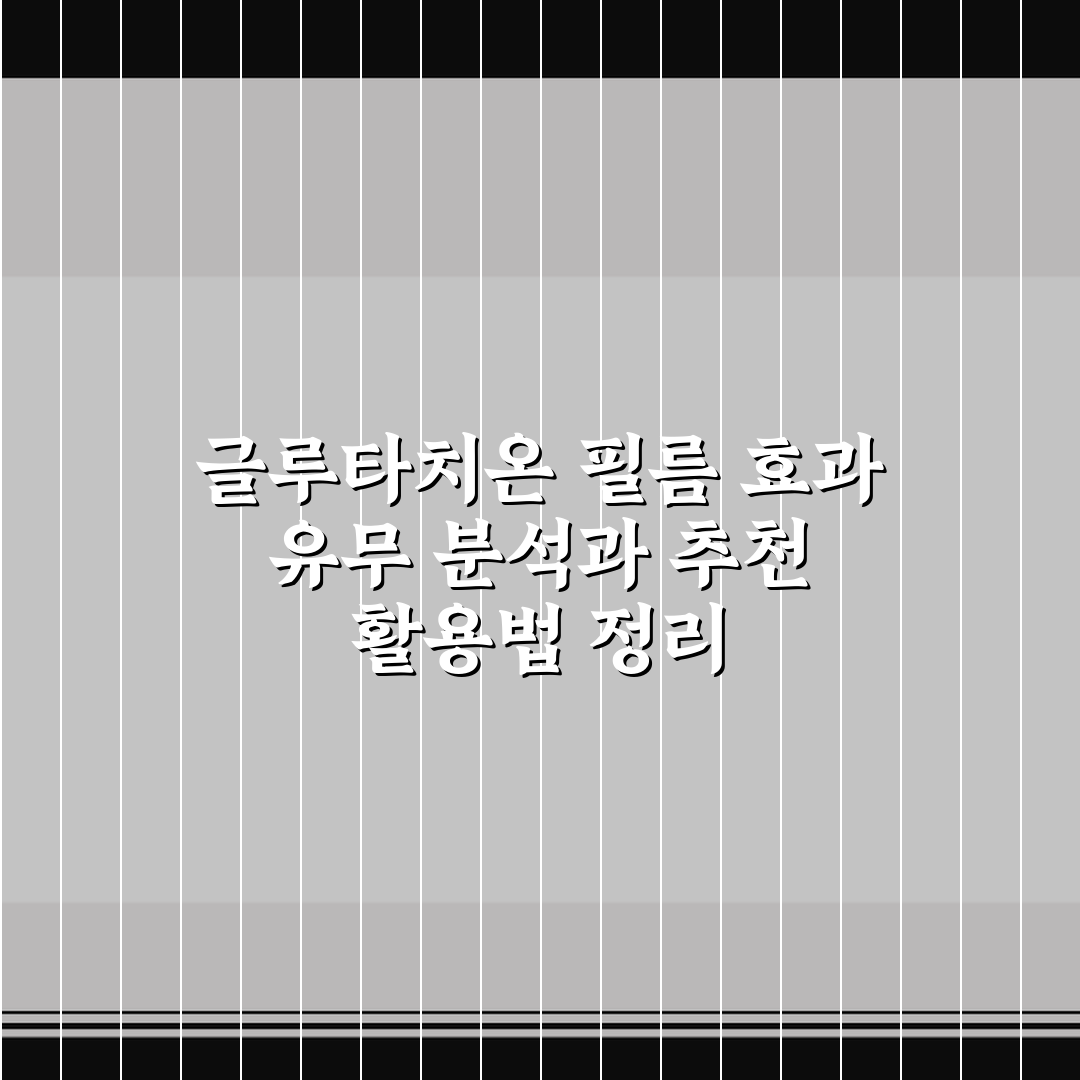 글루타치온 필름 효과 유무 분석과 추천 활용법 정리
