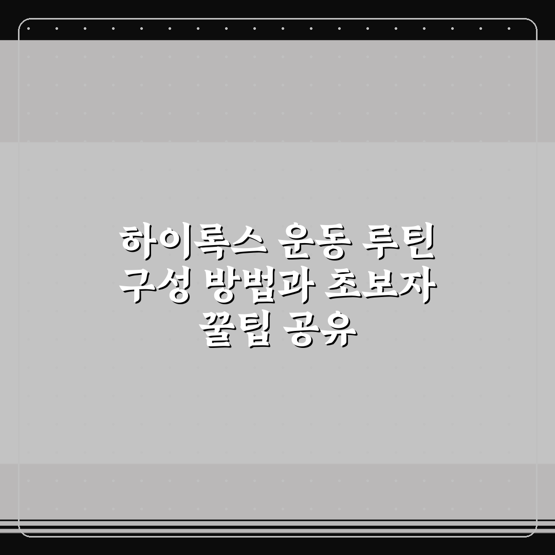 하이록스 운동 루틴 구성 방법과 초보자 꿀팁 공유