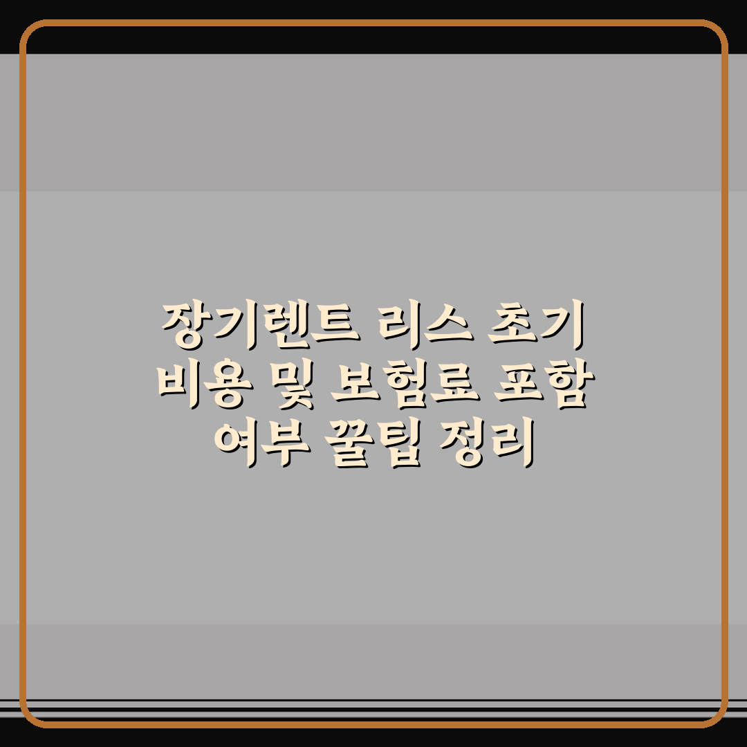 장기렌트 리스 초기 비용 및 보험료 포함 여부 꿀팁 정리