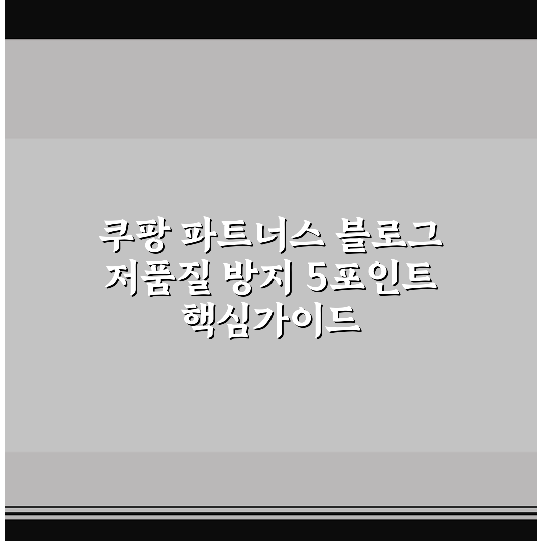 쿠팡 파트너스 블로그 저품질 방지 5포인트 핵심가이드