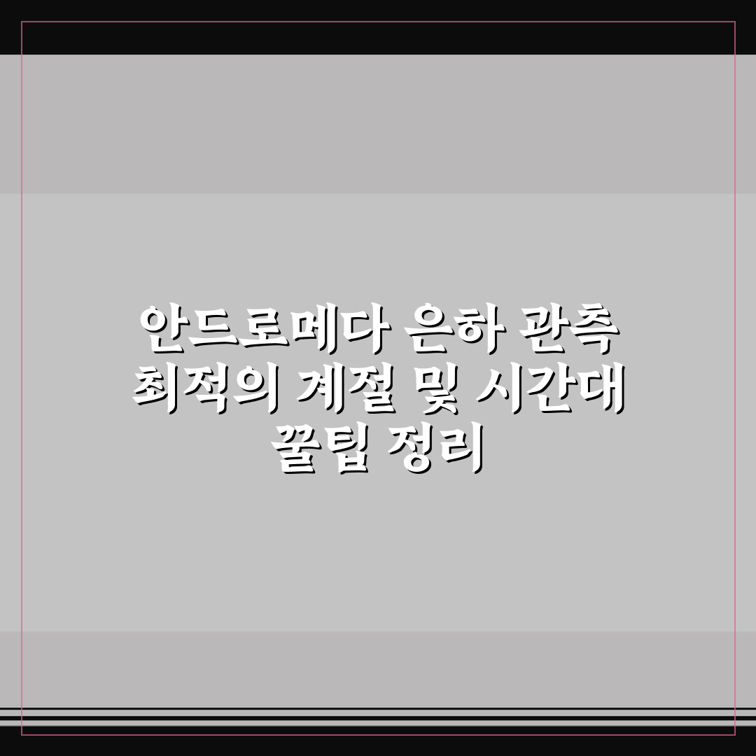 안드로메다 은하 관측 최적의 계절 및 시간대 꿀팁 정리