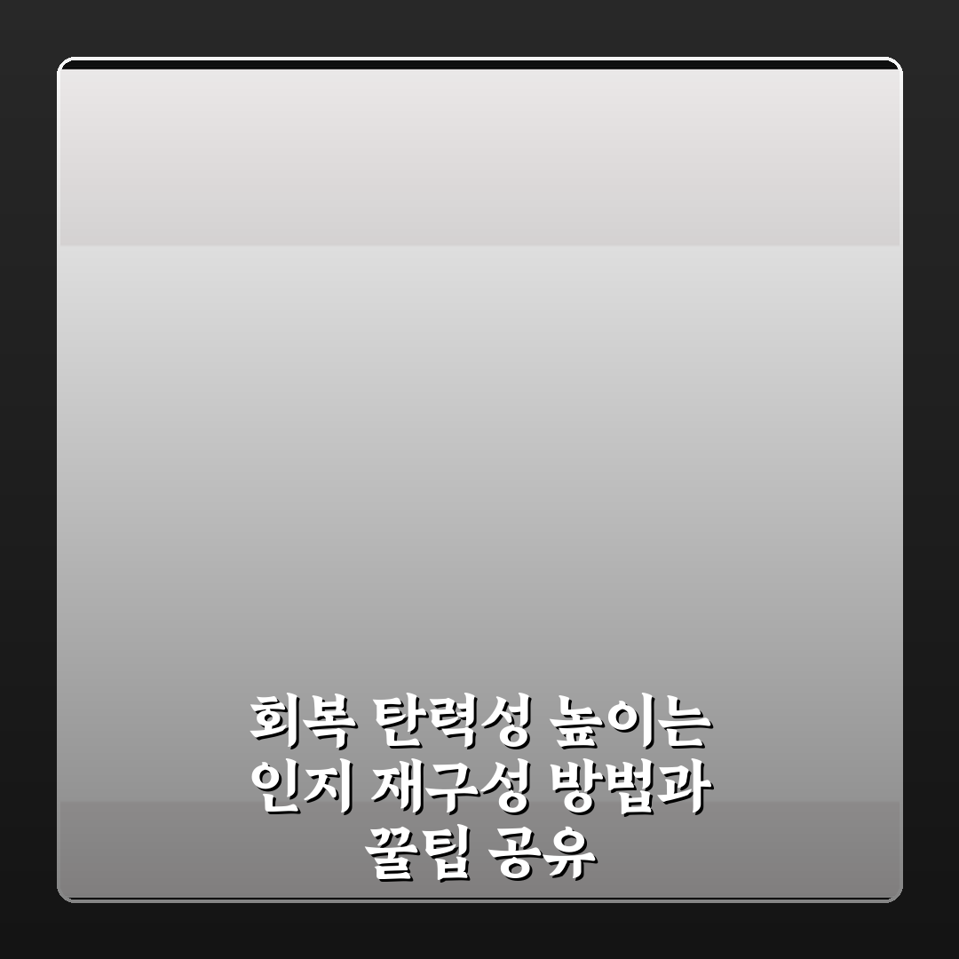 회복 탄력성 높이는 인지 재구성 방법과 꿀팁 공유