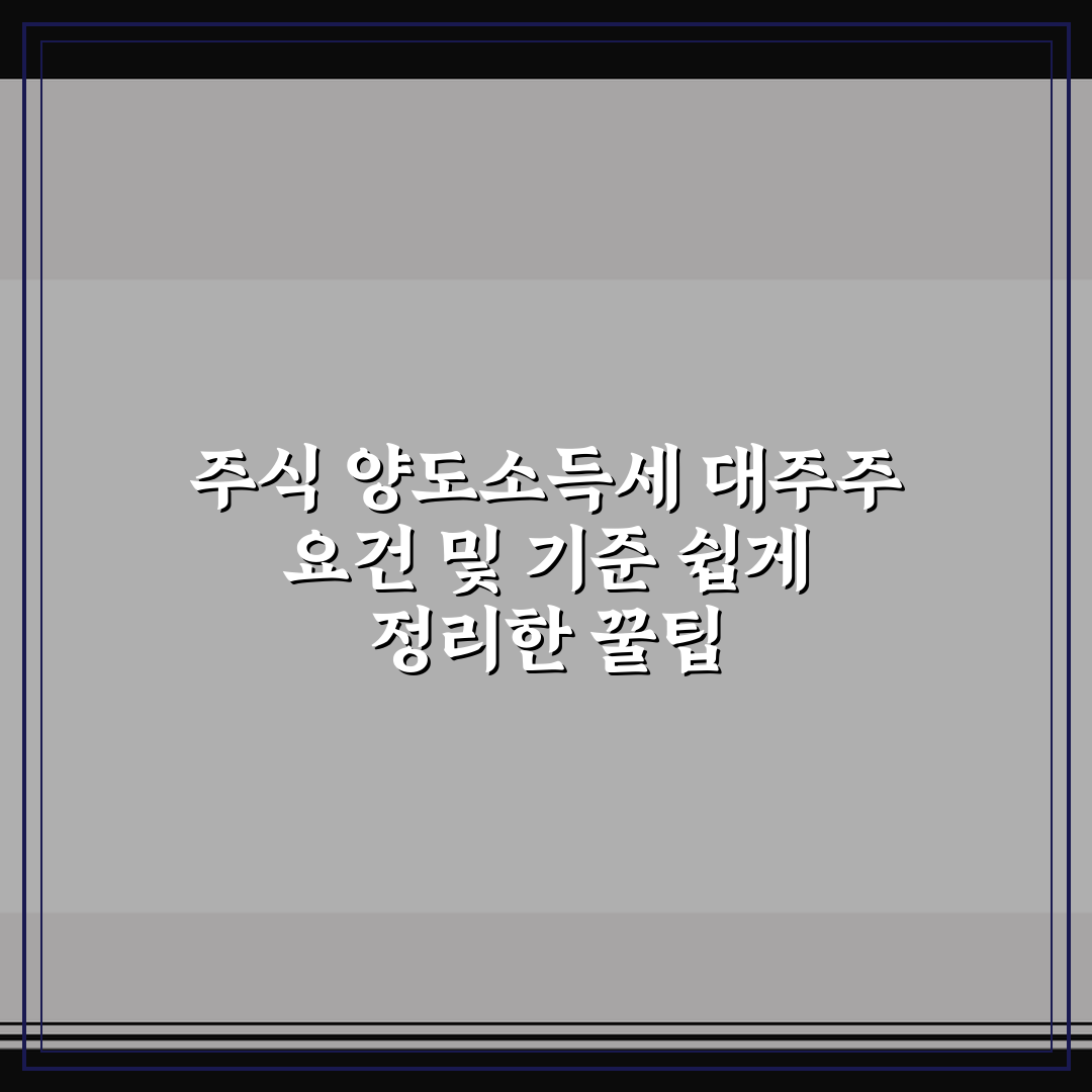 주식 양도소득세 대주주 요건 및 기준 쉽게 정리한 꿀팁