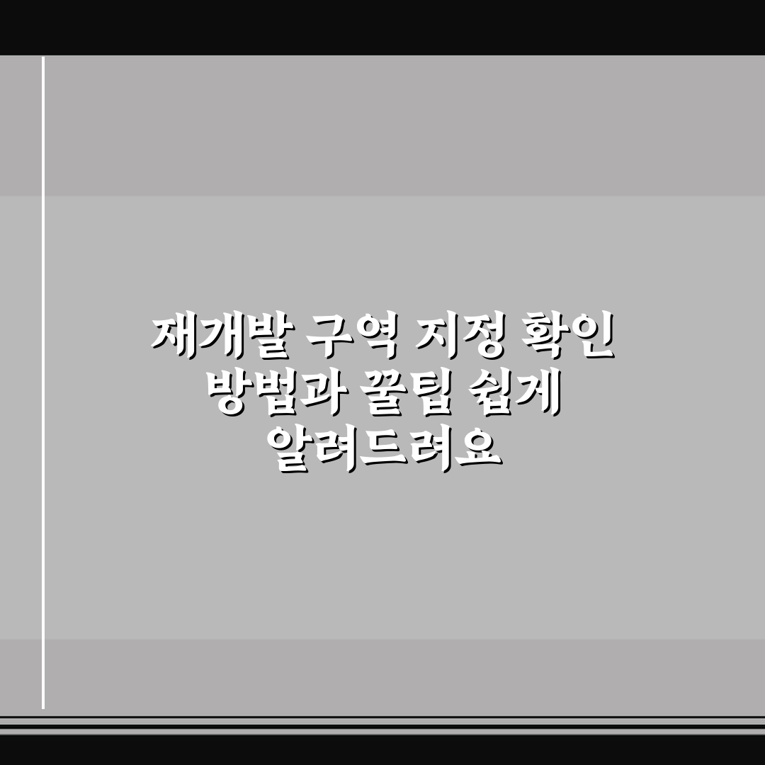재개발 구역 지정 확인 방법과 꿀팁 쉽게 알려드려요