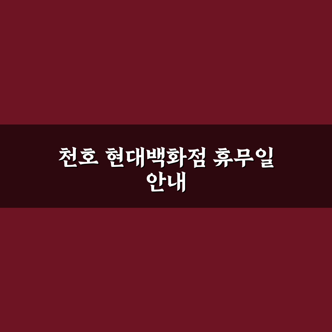 천호 현대백화점 휴무일과 방문 전에 꼭 알아야 할 꿀팁