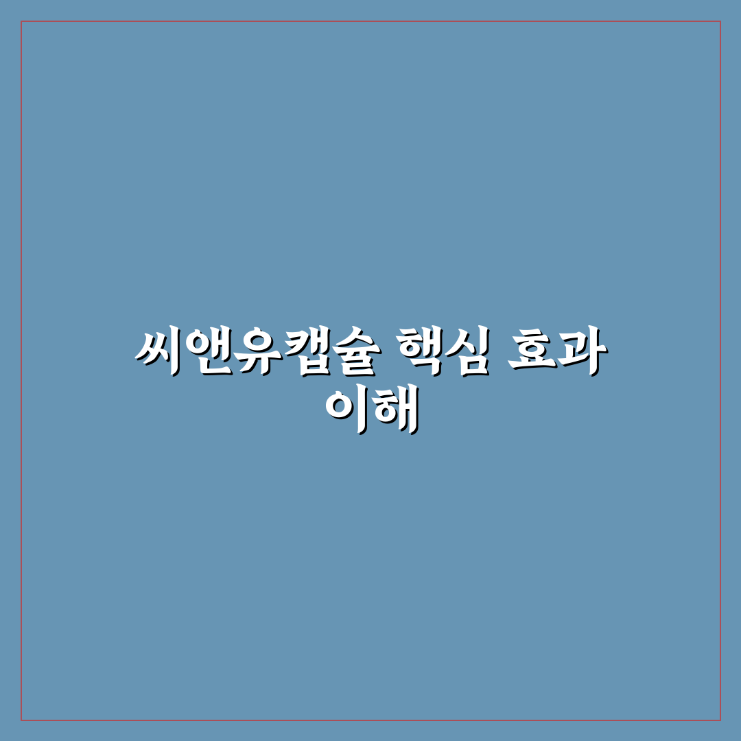 씨앤유캡슐 효과와 활용법 쉽게 알려드려요