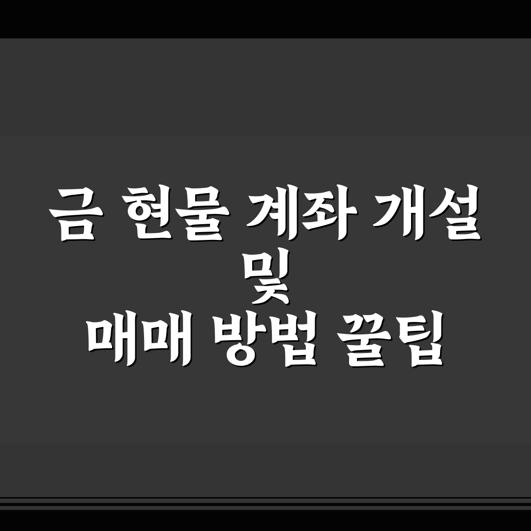 금 현물 계좌 개설 및 매매 방법 꿀팁 쉽게 알려드려요