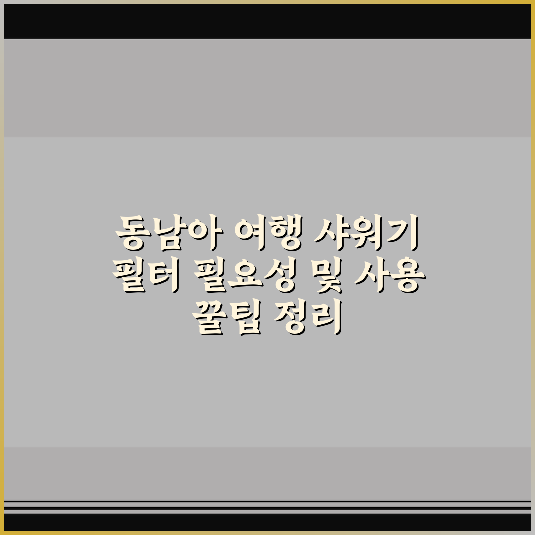 동남아 여행 샤워기 필터 필요성 및 사용 꿀팁 정리