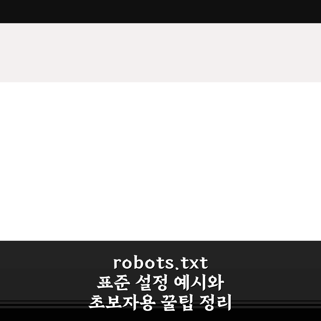 robots.txt 표준 설정 예시와 초보자용 꿀팁 정리